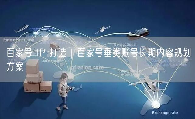 百家号 IP 打造｜百家号垂类账号长期内容规划方案