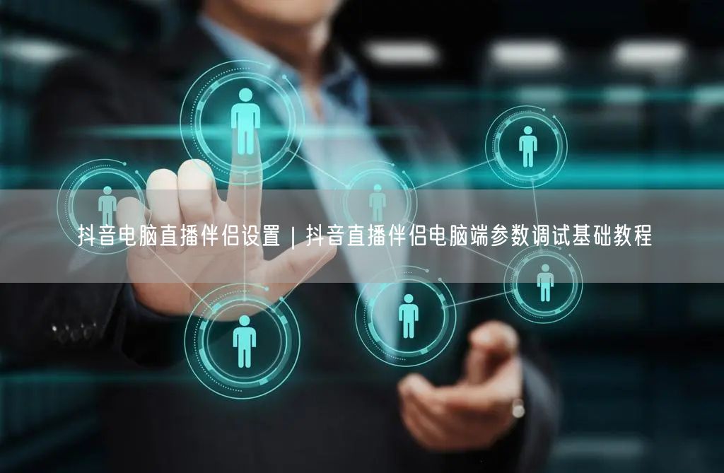 抖音电脑直播伴侣设置｜抖音直播伴侣电脑端参数调试基础教程