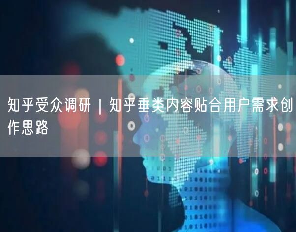 知乎受众调研｜知乎垂类内容贴合用户需求创作思路