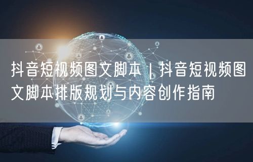 抖音短视频图文脚本｜抖音短视频图文脚本排版规划与内容创作指南