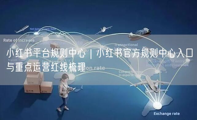 小红书平台规则中心｜小红书官方规则中心入口与重点运营红线梳理