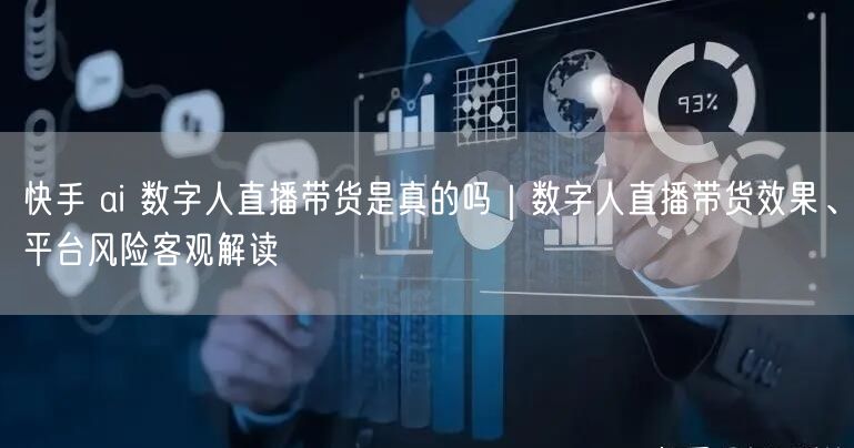 快手 ai 数字人直播带货是真的吗｜数字人直播带货效果、平台风险客观解读