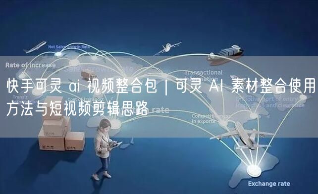快手可灵 ai 视频整合包｜可灵 AI 素材整合使用方法与短视频剪辑思路