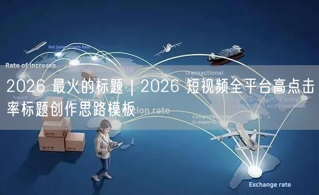2026 最火的标题｜2026 短视频全平台高点击率标题创作思路模板