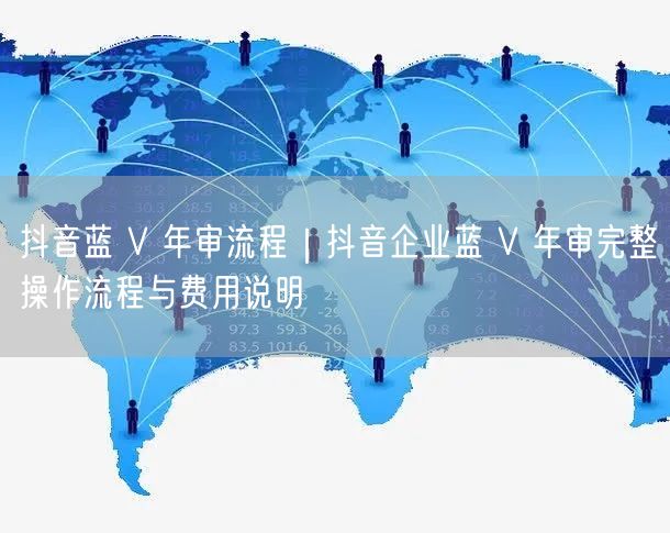 抖音蓝 V 年审流程｜抖音企业蓝 V 年审完整操作流程与费用说明