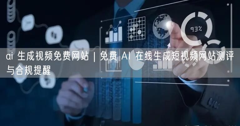 ai 生成视频免费网站｜免费 AI 在线生成短视频网站测评与合规提醒