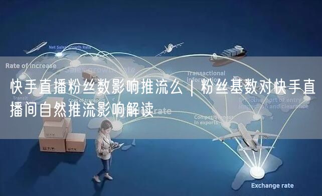 快手直播粉丝数影响推流么｜粉丝基数对快手直播间自然推流影响解读