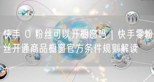 快手 0 粉丝可以开橱窗吗｜快手零粉丝开通商品橱窗官方条件规则解读