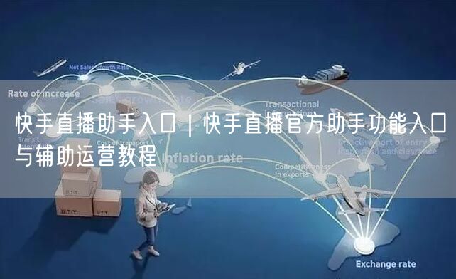 快手直播助手入口｜快手直播官方助手功能入口与辅助运营教程