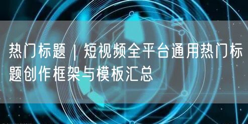 热门标题｜短视频全平台通用热门标题创作框架与模板汇总