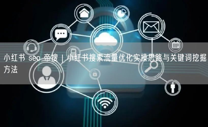 小红书 seo 帝搜｜小红书搜索流量优化实操思路与关键词挖掘方法