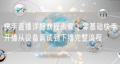 快手直播详细教程步骤｜零基础快手开播从设备调试到下播完整流程