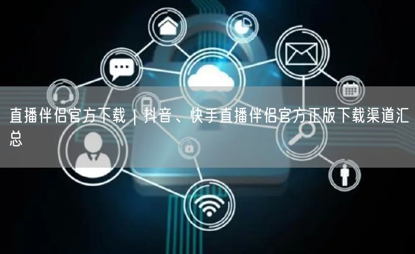 直播伴侣官方下载｜抖音、快手直播伴侣官方正版下载渠道汇总