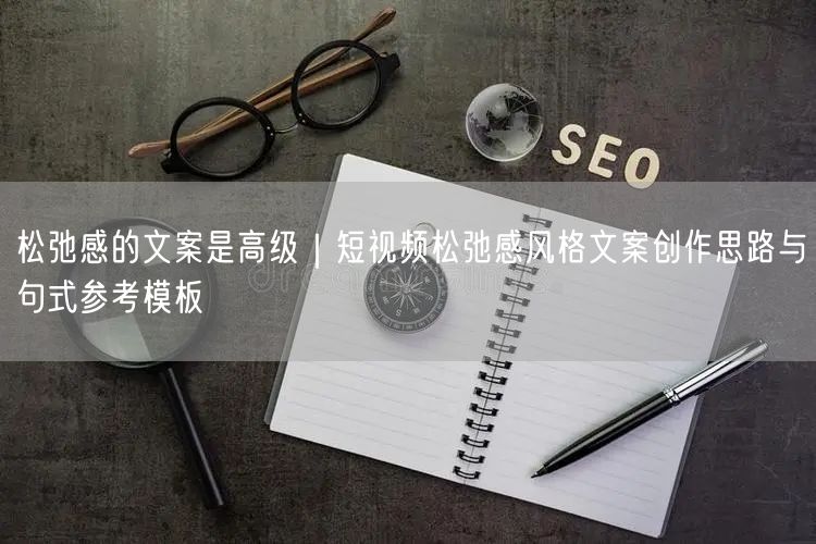 松弛感的文案是高级｜短视频松弛感风格文案创作思路与句式参考模板