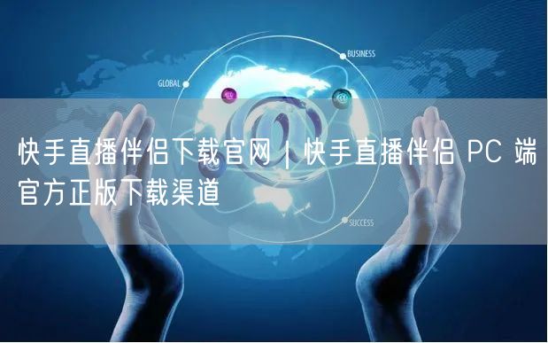 快手直播伴侣下载官网｜快手直播伴侣 PC 端官方正版下载渠道