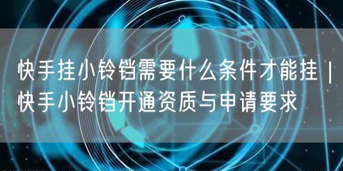 快手挂小铃铛需要什么条件才能挂｜快手小铃铛开通资质与申请要求