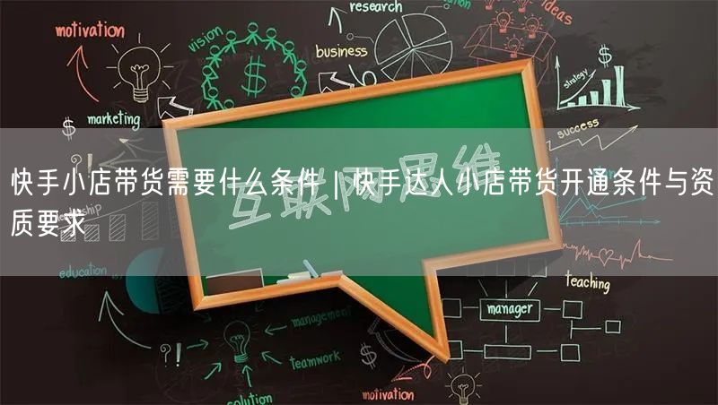 快手小店带货需要什么条件｜快手达人小店带货开通条件与资质要求