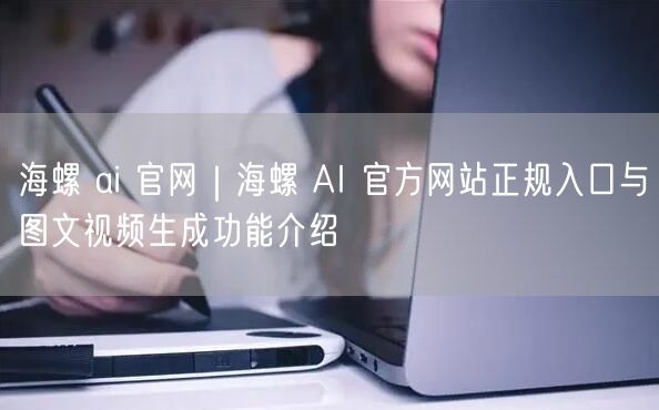 海螺 ai 官网｜海螺 AI 官方网站正规入口与图文视频生成功能介绍