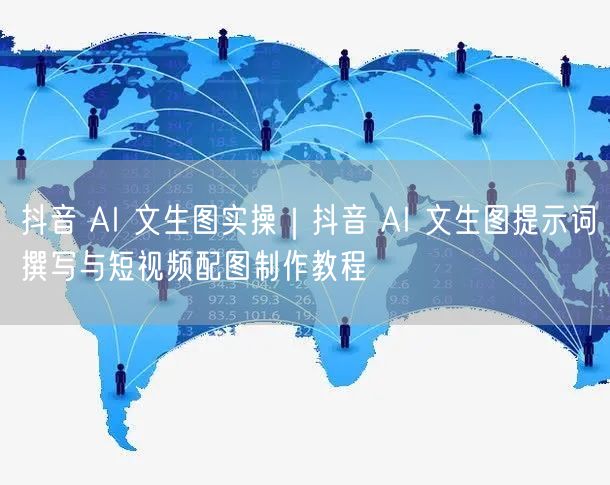 抖音 AI 文生图实操｜抖音 AI 文生图提示词撰写与短视频配图制作教程
