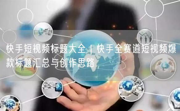 快手短视频标题大全｜快手全赛道短视频爆款标题汇总与创作思路