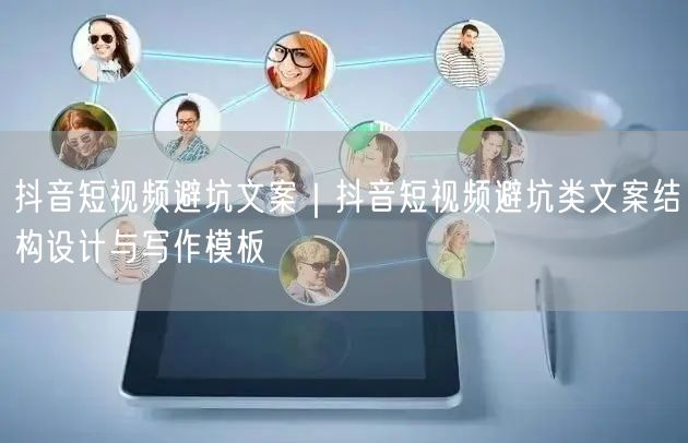 抖音短视频避坑文案｜抖音短视频避坑类文案结构设计与写作模板