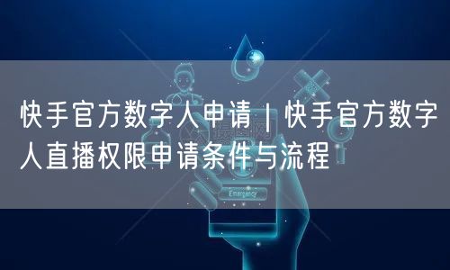 快手官方数字人申请｜快手官方数字人直播权限申请条件与流程