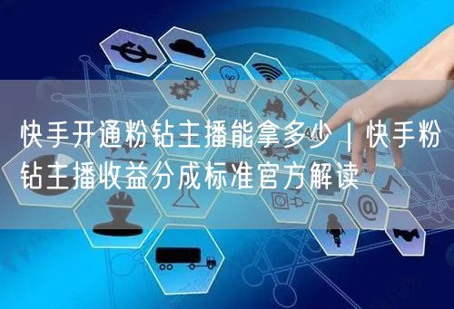快手开通粉钻主播能拿多少｜快手粉钻主播收益分成标准官方解读