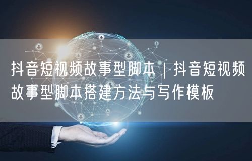 抖音短视频故事型脚本｜抖音短视频故事型脚本搭建方法与写作模板