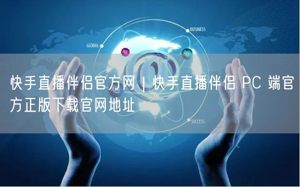 快手直播伴侣官方网｜快手直播伴侣 PC 端官方正版下载官网地址