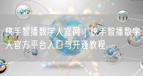 快手智播数字人官网｜快手智播数字人官方平台入口与开通教程