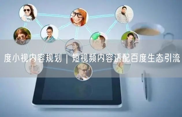 度小视内容规划｜短视频内容适配百度生态引流