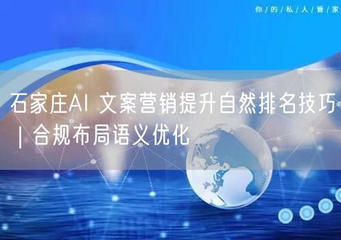 石家庄AI 文案营销提升自然排名技巧｜合规布局语义优化