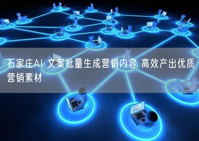 石家庄AI 文案批量生成营销内容 高效产出优质营销素材