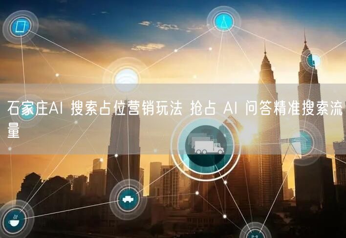 石家庄AI 搜索占位营销玩法 抢占 AI 问答精准搜索流量