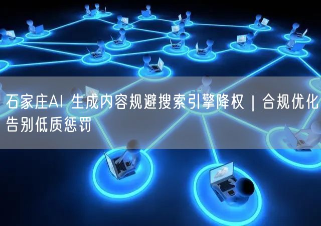 石家庄AI 生成内容规避搜索引擎降权｜合规优化告别低质惩罚