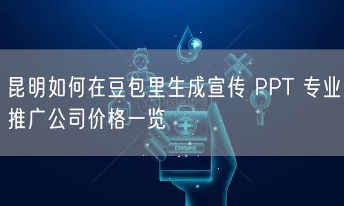 昆明如何在豆包里生成宣传 PPT 专业推广公司价格一览