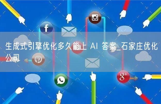生成式引擎优化多久能上 AI 答案_石家庄优化公司