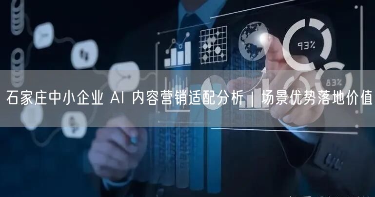 石家庄中小企业 AI 内容营销适配分析｜场景优势落地价值