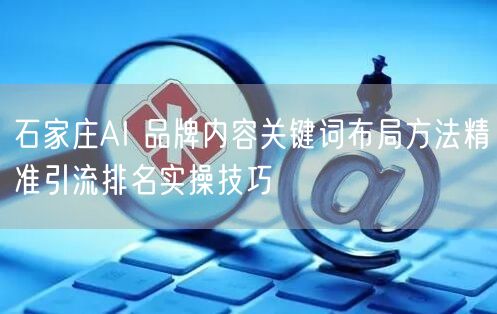 石家庄AI 品牌内容关键词布局方法精准引流排名实操技巧