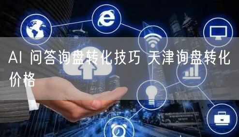 AI 问答询盘转化技巧 天津询盘转化价格