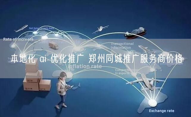 本地化 ai 优化推广 郑州同城推广服务商价格