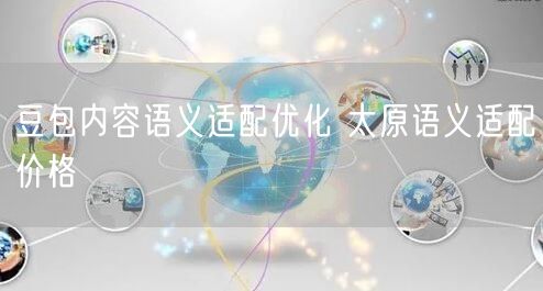 豆包内容语义适配优化 太原语义适配价格
