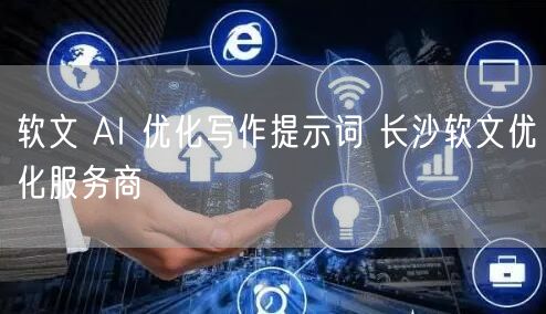 软文 AI 优化写作提示词 长沙软文优化服务商