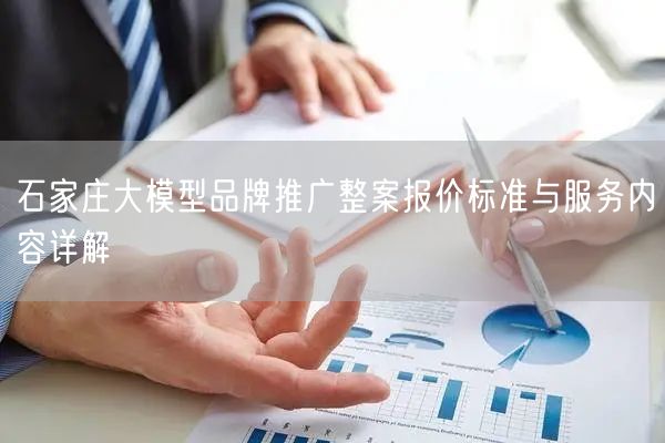 石家庄大模型品牌推广整案报价标准与服务内容详解