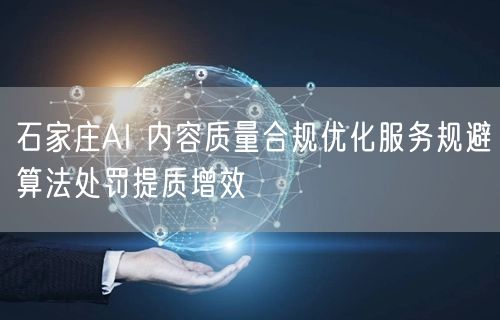 石家庄AI 内容质量合规优化服务规避算法处罚提质增效