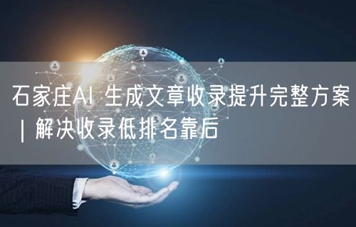 石家庄AI 生成文章收录提升完整方案｜解决收录低排名靠后
