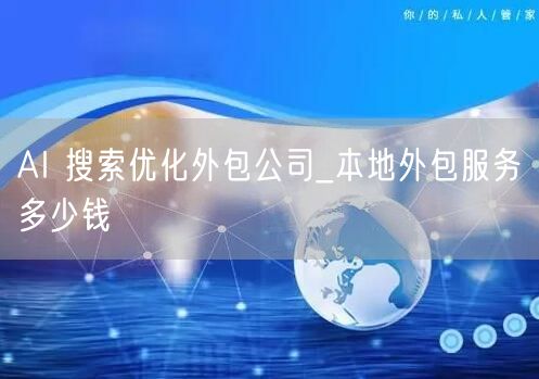 AI 搜索优化外包公司_本地外包服务多少钱