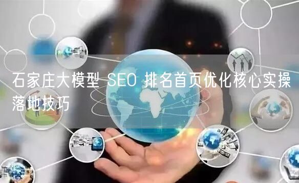 石家庄大模型 SEO 排名首页优化核心实操落地技巧
