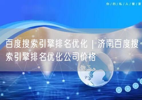 百度搜索引擎排名优化｜济南百度搜索引擎排名优化公司价格