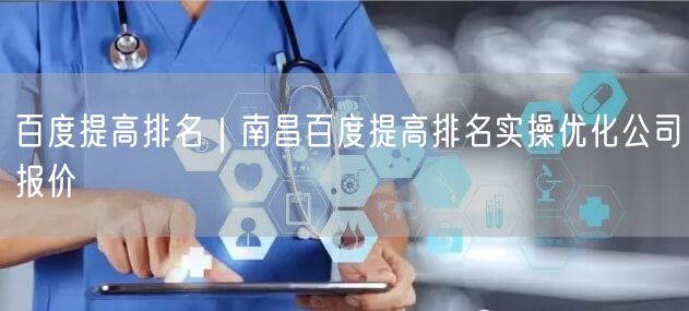 百度提高排名｜南昌百度提高排名实操优化公司报价
